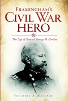 Framingham's Civil War Hero:: The Life of General George H. Gordon 1609493788 Book Cover