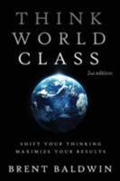 Think World Class: Shift Your Thinking - Maximize Your Results 1628651482 Book Cover