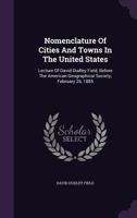 Nomenclature of Cities and Towns in the United States: Lecture of David Dudley Field, Before the American Geographical Society, February 26, 1885 1343152674 Book Cover