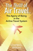 The Thrill of Air Travel . . . The Agony of Being in the Airline Travel System 1478768932 Book Cover