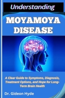 UNDERSTANDING MOYAMOYA DISEASE: A Clear Guide to Symptoms, Diagnosis, Treatment Options, and Hope for Long-Term Brain Health B0FFHMYS4G Book Cover