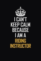 I Can't Keep Calm Because I Am A Riding Instructor: Motivational Career Pride Quote 6x9 Blank Lined Job Inspirational Notebook Journal 1690724218 Book Cover