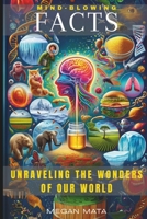 Mind-Blowing Facts: Unraveling the Wonders of Our World, Interesting Facts For Curious Minds B0CTQV6D1Y Book Cover