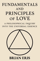 Fundamentals and Principles of Love: A Philosophical Inquiry into the Universal Essence B0FPVKVY46 Book Cover