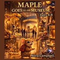Maple Goes to the Museum: A Tiny Mouse… A BIG Adventure Through History! For ages 4–8 B0GTHW9CCZ Book Cover