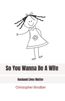 So You Wanna Be A Wife: Husband Lives Matter B09FS2TYKZ Book Cover