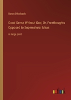 Good Sense Without God; Or, Freethoughts Opposed to Supernatural Ideas: in large print 3368364863 Book Cover
