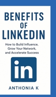 Benefits of LinkedIn: How to Build Influence, Grow Your Network, and Accelerate Success" 338470648X Book Cover
