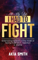 All My Life I Had To Fight: Embracing Miracles In The Midst Of Facing Frustration, Rejection & Shame B0DS1LCHN9 Book Cover