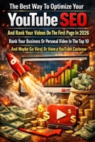 The Best Way To Optimize Your Youtube SEO And Rank Your Videos On The First Page In 2026: Rank Your Business Or Personal Video In The Top 10 And Maybe Go Viral Or Have A YouTube Cashcow B0GKY171CF Book Cover