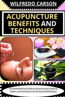ACUPUNCTURE BENEFITS AND TECHNIQUES: A Comprehensive Guide to Acupuncture's Healing Power and Techniques for Enhanced Well-being B0CTYM43D9 Book Cover