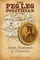 The Peg Leg Politician: Adam Huntsman of Tennessee 0967125146 Book Cover