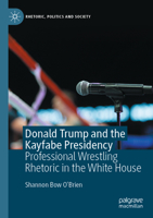 Donald Trump and the Kayfabe Presidency: Professional Wrestling Rhetoric in the White House 3030505502 Book Cover