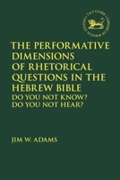 The Performative Dimensions of Rhetorical Questions in the Hebrew Bible: Do You Not Know? Do You Not Hear? 0567697894 Book Cover