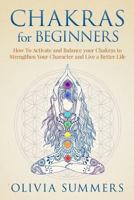 Chakras for Beginners: How to Activate and Balance Your Chakras to Strengthen Your Character and Live a Better Life 1522716726 Book Cover