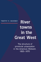 River Towns in the Great West: The Structure of Provincial Urbanization in the American Midwest, 1820-1870 0521361303 Book Cover
