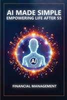 AI Made Simple: Empowering Life After 55: Financial Management Handbook 1968702059 Book Cover