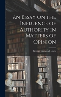 An Essay on the Influence of Authority in Matters of Opinion 1016922388 Book Cover