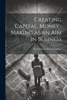 Creating Capital, Money-Making as an Aim in Business 1022038249 Book Cover