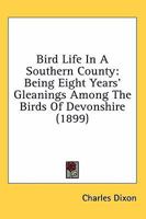 Bird Life In A Southern County: Being Eight Years' Gleanings Among The Birds Of Devonshire 1010117785 Book Cover