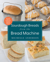 Sourdough Breads from the Bread Machine: 100 Surefire Recipes for Everyday Loaves, Artisan Breads, Baguettes, Bagels, Rolls, and More 0760374740 Book Cover