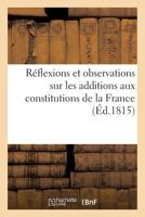 Ra(c)Flexions Et Observations Sur Les Additions Aux Constitutions de La France: , Sous La Foi de La Loi Qui Constate La Liberta(c) de La Presse 2013281013 Book Cover