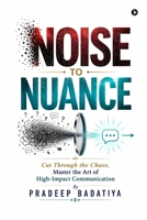 Noise to Nuance: Cut Through the Chaos, Master the Art of High-Impact Communication B0H1DG6VCP Book Cover