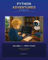 Python Adventures for Young Coders: Volume 1 — First Steps: 50 Illustrated Lessons in Python for Kids 8 to 12 B0H1JYTFLD Book Cover