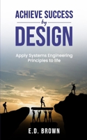 Achieve Success By Design: Apply Systems Engineering Principles to Life 1312278994 Book Cover