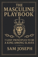 The Masculine Playbook: 7 Lost Principles to Be a King Among Slaves B0F5Q12L7L Book Cover
