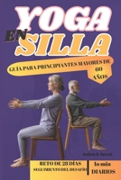 YOGA EN SILLA - GUÍA PARA PRINCIPIANTES MAYORES DE 60 AÑOS: Un enfoque suave y accesible para la flexibilidad, la fuerza y la conciencia plena B0FTMDT1W2 Book Cover