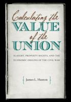 Calculating the Value of the Union: Slavery, Property Rights, and the Economic Origins of the Civil War (Civil War America) 1469629100 Book Cover