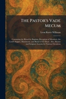 The Pastor's Vade Mecum: Containing the Ritual for Baptism, Reception of Members, the Lord's Supper, Matrimony, and Burial of the Dead; Also, Hymns and Scripture Lessons for Various Occasions 1025897889 Book Cover