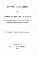 Moral Causation: Or Notes on Mr. Mill's Notes to the Chapter on 'freedom' in the Third Edition of His 'examination of Sir W. Hamilton's Philosophy' (Classic Reprint) 0469590637 Book Cover