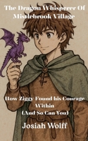 The Dragon Whisperer Of Mistlebrook Village How Ziggy Found his Courage Within (And So Can You) (The Dragon Whisperers) B0FRR9X3Y3 Book Cover