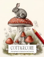 Cottagecore: Coloring Book for Adults and Teens Filled with Mushrooms, Cats, Frogs, Flowers, and More for Stress Relief, Mindfulness, Relaxation and Creativity B0CSBHN64W Book Cover