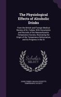 The Physiological Effects of Alcoholic Drinks: From the British and Foreign Medical Review of Dr. Forbes; With Documents and Records of the Massachusetts Temperance Society, Illustrating the Origin of 1356853803 Book Cover