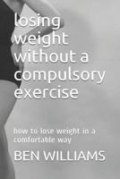 Losing Weight Without a Compulsory Exercise: How to Lose Weight in a Comfortable Way 173072874X Book Cover