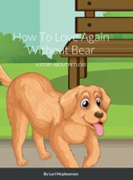 How To Love Again Without Bear: A Story About Pet Loss 1387658697 Book Cover