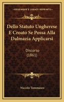 Dello Statuto Ungherese E Croato Se Possa Alla Dalmazia Applicarsi: Discorso (1861) 1167396529 Book Cover