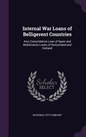 Internal War Loans of Belligerent Countries, Also Consolidation Loan of Spain and Mobilization Loans of Switzerland and Holland 1340599414 Book Cover