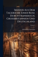 Skizzen Aus Dem Tagebuche Einer Reise Durch Frankreich, Großbritannien Und Deutschland, Volume 2... 1276994141 Book Cover