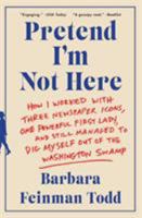 Pretend I'm Not Here: How I Worked with Three Newspaper Icons, One Powerful First Lady, and Still Managed to Dig Myself Out of the Washington Swamp 006244512X Book Cover