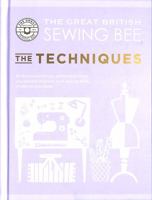 The Great British Sewing Bee: The Techniques: All the Essential Tips, Advice and Tricks You Need to Improve Your Sewing Skills, Whatever Your Level 1787137554 Book Cover