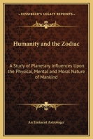 Humanity and the Zodiac: A Study of Planetary Influences Upon the Physical, Mental and Moral Nature of Mankind 1162632763 Book Cover