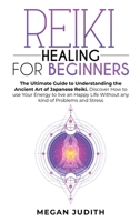 Reiki Healing for Beginners: The Ultimate Guide to Understanding the Ancient Art of Japanese Reiki. Discover How to use Your Energy to live a Happy Life Without any Problems and Stress. 1802222308 Book Cover