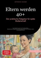 Eltern werden 40+: Der praktische Ratgeber für späte Mutterschaft: Von Kinderwunsch bis Familienalltag - Medizinische Begleitung, Schwangerschaft und erfülltes Leben als Spätgebärende (German Edition) 3384476824 Book Cover