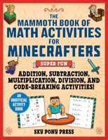 The Mammoth Book of Math Activities for Minecrafters: Addition, Subtraction, Multiplication, Division, and Coding Activities! 151077114X Book Cover