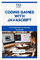 CODING GAMES WITH JAVASCRIPT: A Fun Approach to Learning JavaScript B0DPCJ8CN4 Book Cover