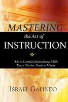 Mastering the Art of Instruction: The 9 Essential Instructional Skills Every Teacher Needs to Master 1514645106 Book Cover